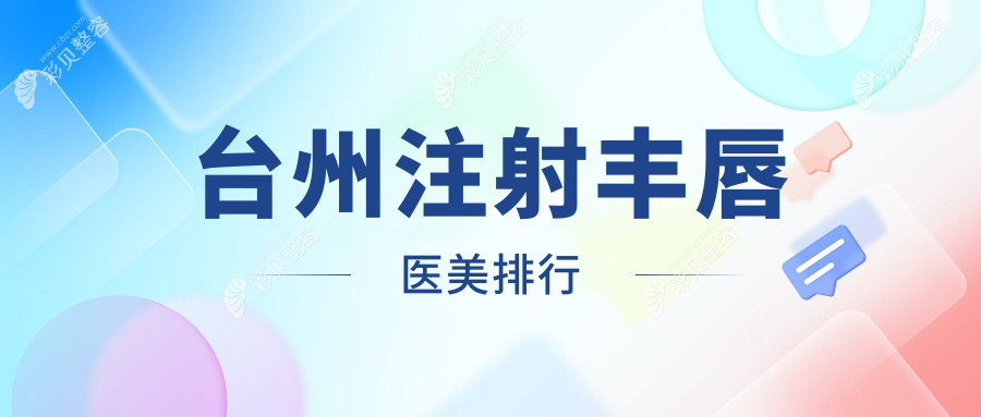 浙江台州注射丰唇医美医院排名推荐：长青、维多利亚、博仕哪家更出色