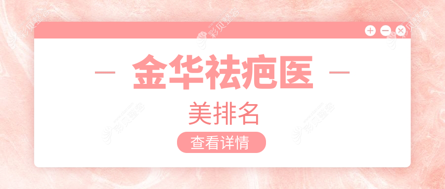 金华地区祛疤医美机构排名揭晓 权威推荐附祛疤价格表参考