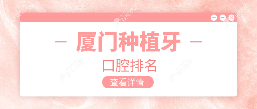 厦门种植牙优选医院揭秘，哪家技术好？附价格表及医院详细地址