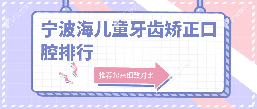宁波镇海区儿童牙齿矫正优选推荐：牙医帮、馨齿、佰一口腔排名前三