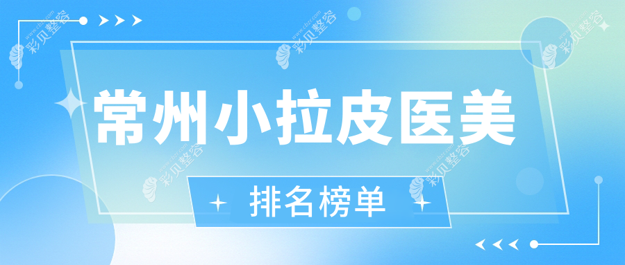 常州小拉皮推荐：施尔美整形领衔，柏美&博美瑞致美等前10医美机构盘点