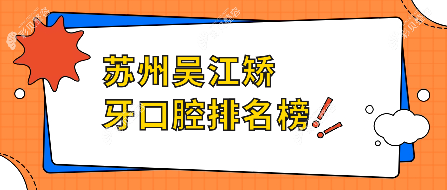 苏州吴江区矫牙口腔医院排名出炉，专业矫牙服务仅需3000元起！