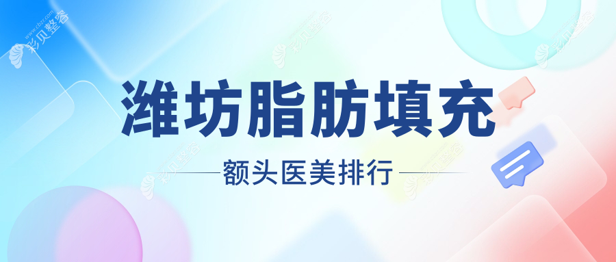 潍坊脂肪填充额头权威推荐：前10家医美机构及详细价格表揭秘