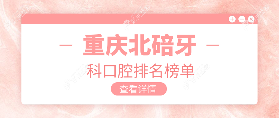 重庆北碚区牙科口腔医院推荐 哪家技术好且附牙科详细价格表