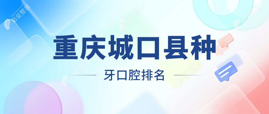重庆城口县种牙口腔医院排名出炉，专业机构推荐附带详细种牙价格表