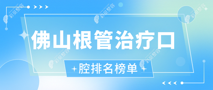 佛山根管治疗优选医院大盘点：春麦、妙趣梁约等十家口腔门诊部哪家强
