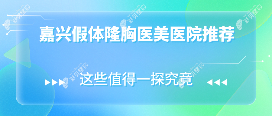 嘉兴假体隆胸费用揭秘：嘉兴曙光整形美容医院与嘉兴海宁维多利亚医疗美容收费标准对比