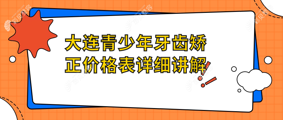 大连青少年牙齿矫正价格表一览，专业口腔诊所矫正仅需6000元起！