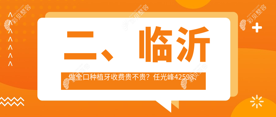 山东临沂全口种植牙收费标准揭秘，推荐十家口碑医院：任光峰口腔、壹颗芽等