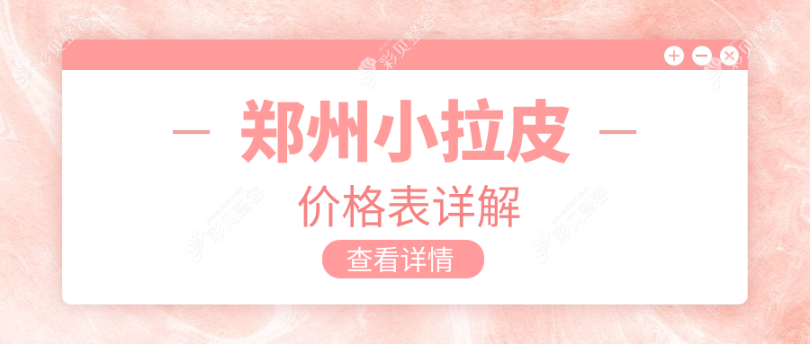 郑州做小拉皮手术价格揭秘：专业医美机构费用详情一览