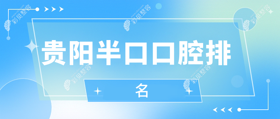 贵阳半口牙齿治疗优选医院排行：清镇新博雅等十家口腔机构推荐