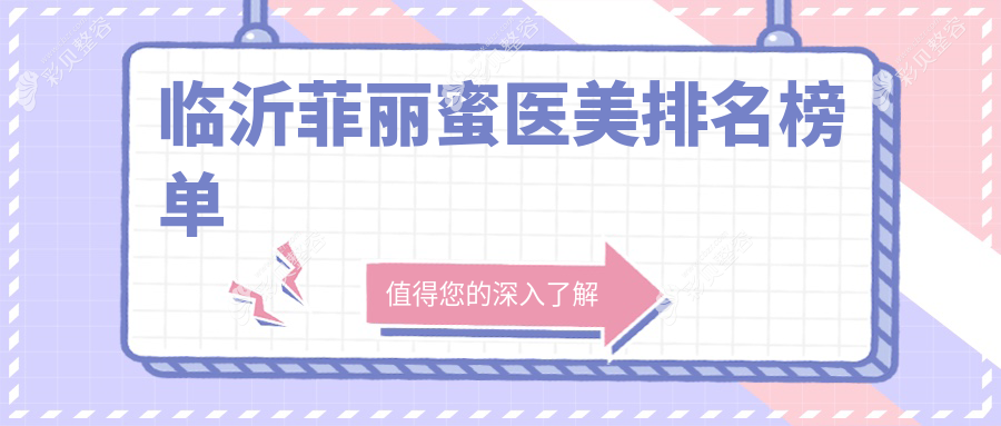 临沂菲丽蜜医美热门医院排名：临沂卫康医院与临沂微整美容医院备受推崇