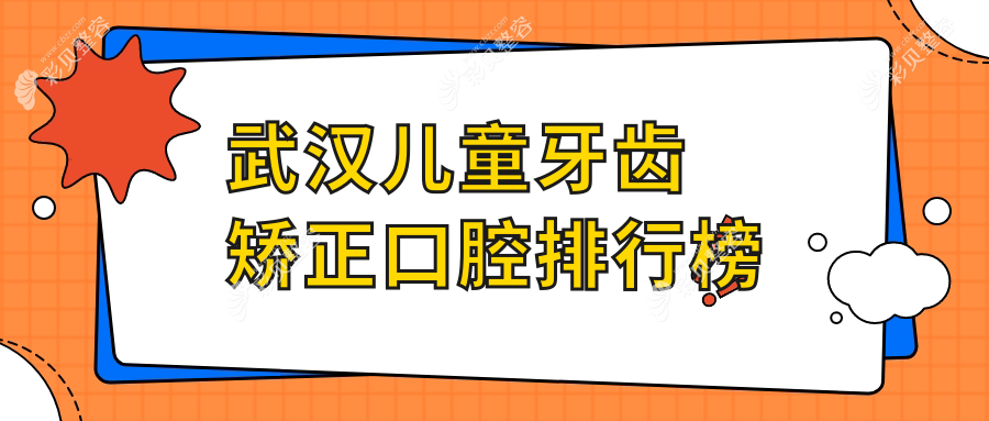 湖北武汉儿童牙齿矫正优选医院排名：江汉乾坤阳光等十家口腔机构推荐