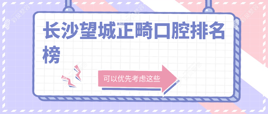 长沙望城区正畸优选口腔医院排名 牙白兔月亮岛&博铭&博美口腔上榜前十