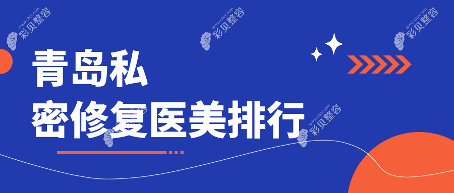 青岛私密修复推荐前10医美机构，专业重塑，私密修复仅需6000元起！