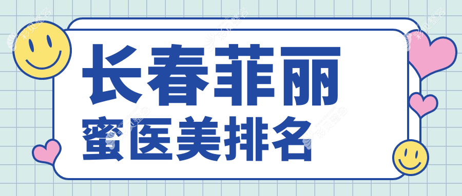 长春菲丽蜜医美排行揭晓：绽放江依南等十家医美机构谁领风骚？