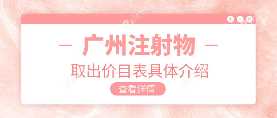 广州注射物取出价格揭秘：这10家医美机构报价大比拼，禾悦韩妃等谁性价比更高？