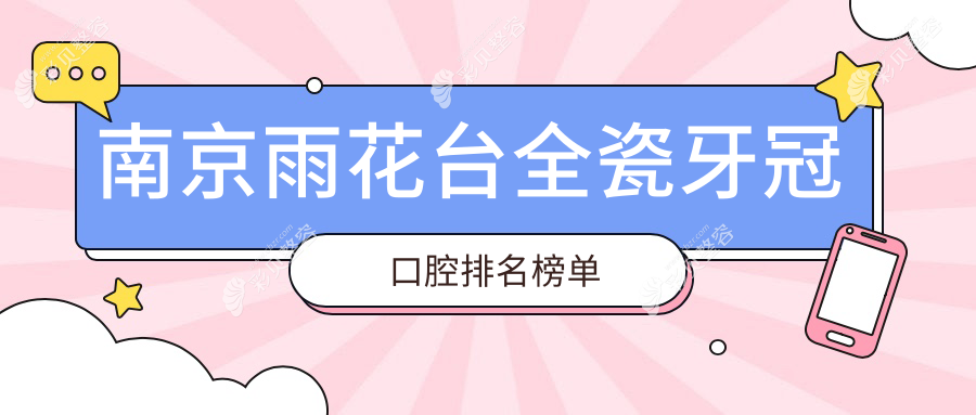 南京雨花台区全瓷牙冠口腔医院排名推荐，附带详细价格表助您选择