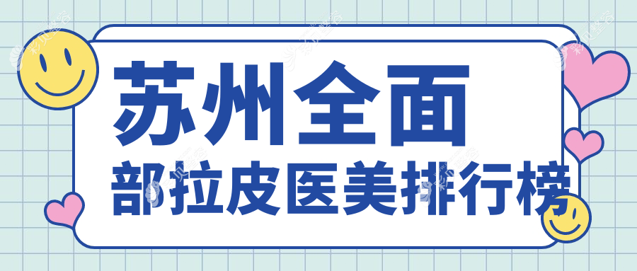 苏州全面部拉皮医美医院排名揭晓，专业医院推荐，全面部拉皮仅需20000元起！