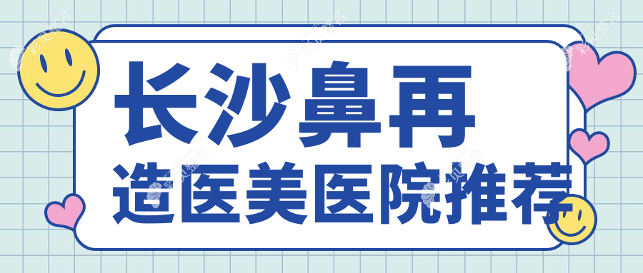长沙鼻再造价格一览表：协雅、素妍等十家医美门诊部费用对比