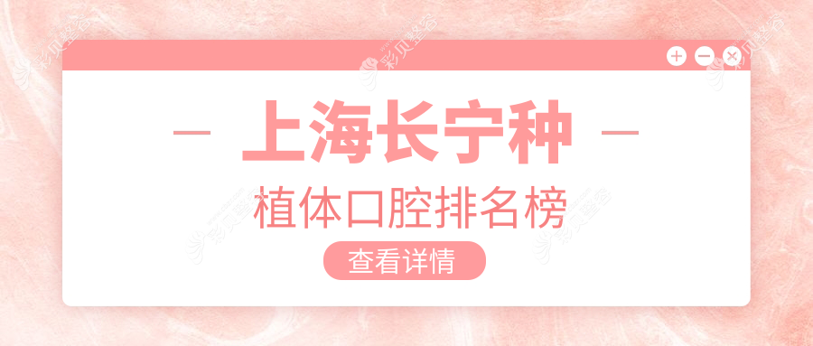 上海长宁区种植体口腔医院排名前十揭晓，附详细价格表及医院地址