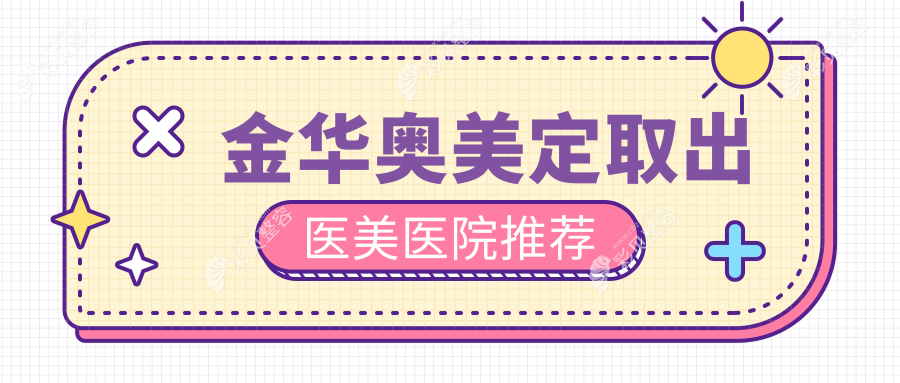 金华奥美定取出费用揭秘：永康芭莎、义乌艺星&星范拧栎医美报价对比