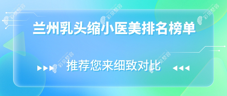 兰州乳头缩小医美机构推荐哪家强？价格表及医院地址一网打尽！
