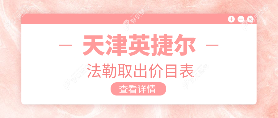 天津英捷尔法勒取出价格表公布 附上靠谱医院地址供咨询