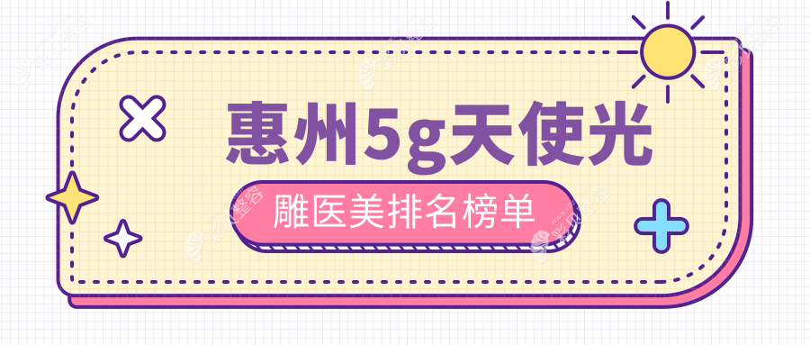 惠州哪家医美机构做5G天使光雕效果好？附价格表及医院详细地址