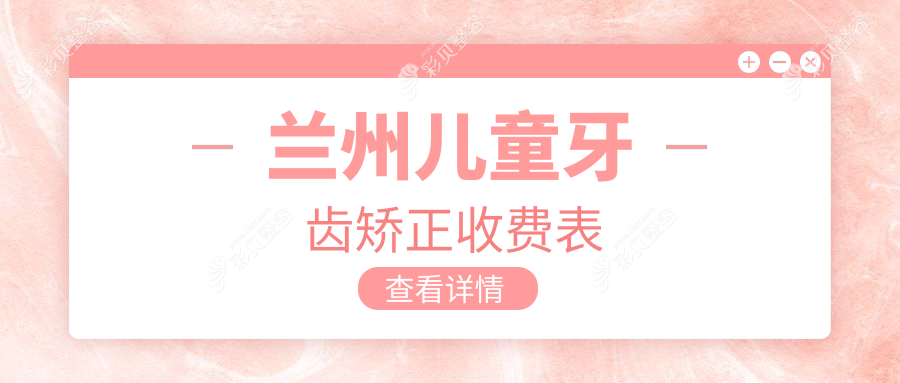甘肃兰州儿童牙齿矫正价格一览，多家知名口腔机构对比【皓亚海涛雅洁等】