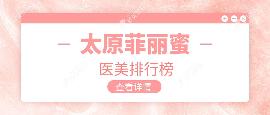 太原哪家医美机构做菲丽蜜效果好？推荐医院及菲丽蜜价格表详解