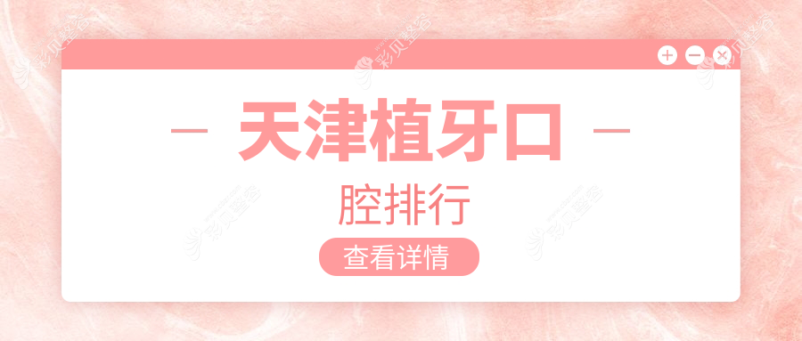 天津地区植牙口腔医院排名榜单出炉 快来获取详细植牙价格表