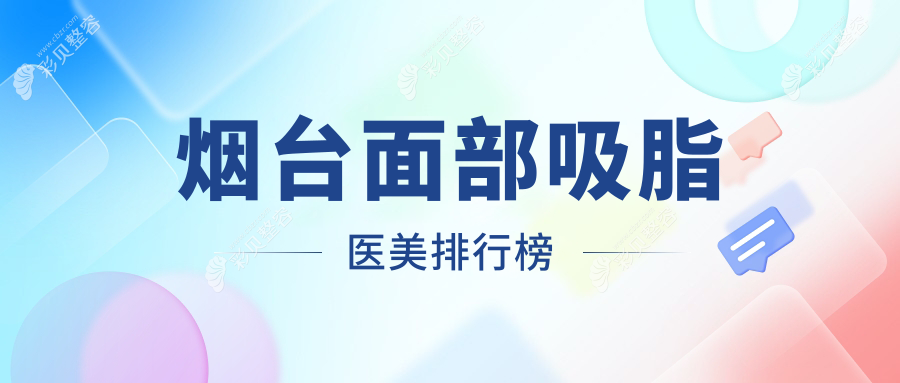 烟台面部吸脂医美医院哪家强？专业机构推荐，附面部吸脂价格表详解