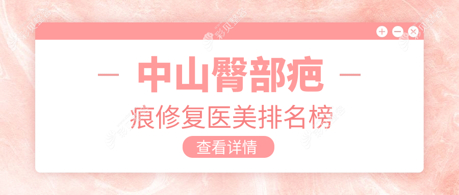 中山地区专业臀部疤痕修复医美机构排名及费用一览表