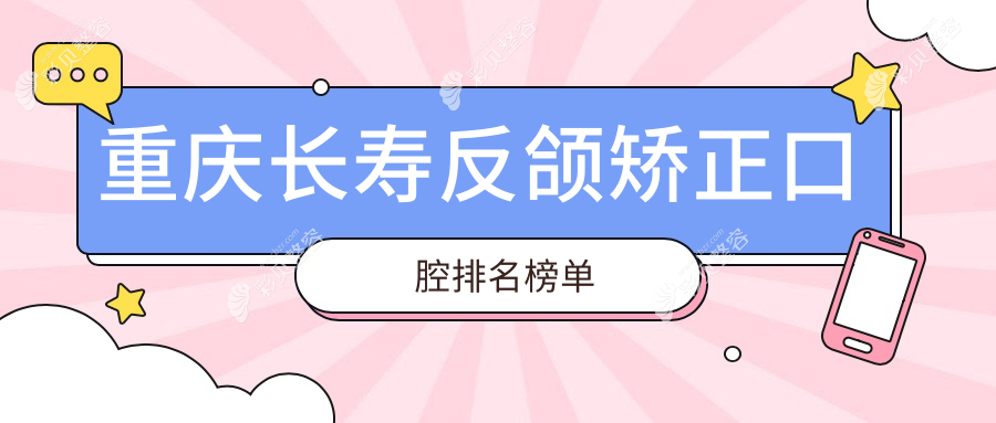 重庆长寿区反颌矫正优选哪家？晓洪口腔与徐颖口腔诊所实力对比