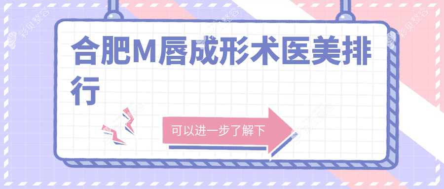 合肥十大医美机构推荐：专业M唇成形术前必看，附详细价格表解析