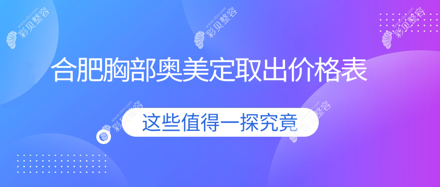 合肥专业医美机构胸部奥美定取出价格表详解与费用预估