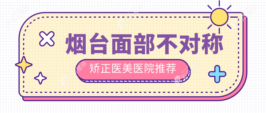 烟台面部不对称矫正价格表详解，关注矫正费用及XX医美医院地址