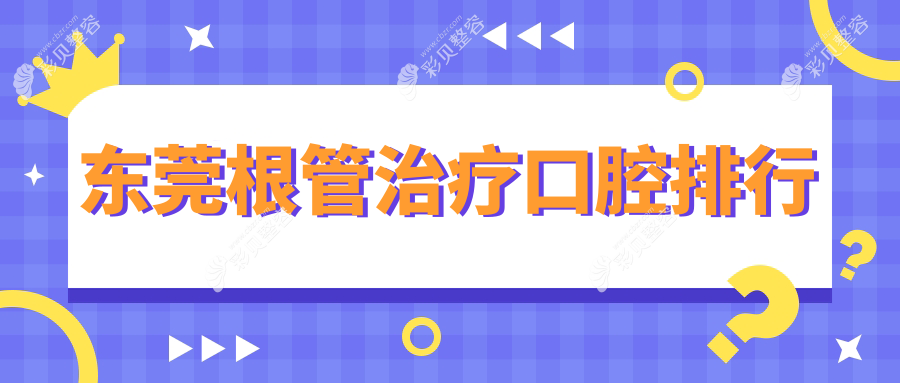 东莞根管治疗优选医院大盘点：高丽、伶俐、牙博士等十家口腔谁更专业？