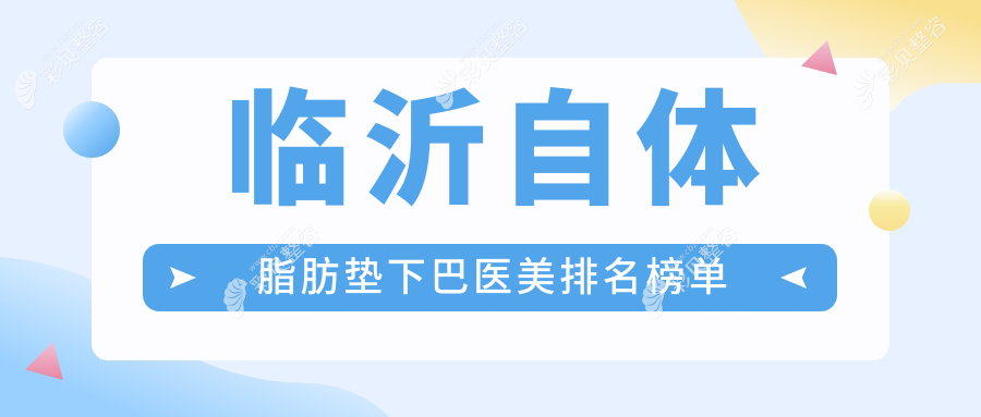临沂自体脂肪垫下巴精选！前5医美机构推荐：肤小娅、兰山爱美等名医汇聚