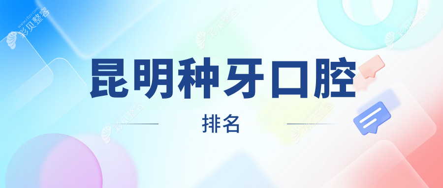 昆明做种牙推荐前10口腔医院精选榜单，附详细种牙价格表供您参考