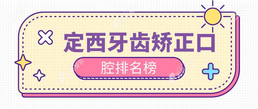 定西牙齿矫正优选医院推荐，专业口腔机构盘点，附上矫正价格表及医院详细地址