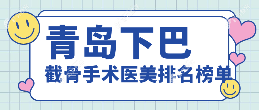 青岛做下巴截骨手术医美医院排名出炉，专业医院推荐，截骨仅需20000元起
