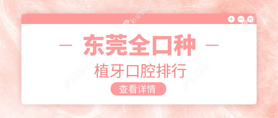 东莞全口种植牙优选医院排行：玛莱口腔·丽城口腔·吉雅乐口腔哪家更靠谱？
