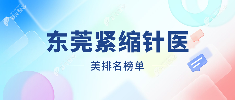东莞紧缩针医美医院排名推荐 顶级医院紧缩项目体验仅需2000元起
