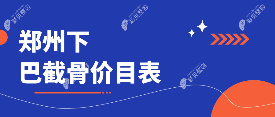 郑州下巴截骨手术费用全解析，附价格表及热门医美机构地址