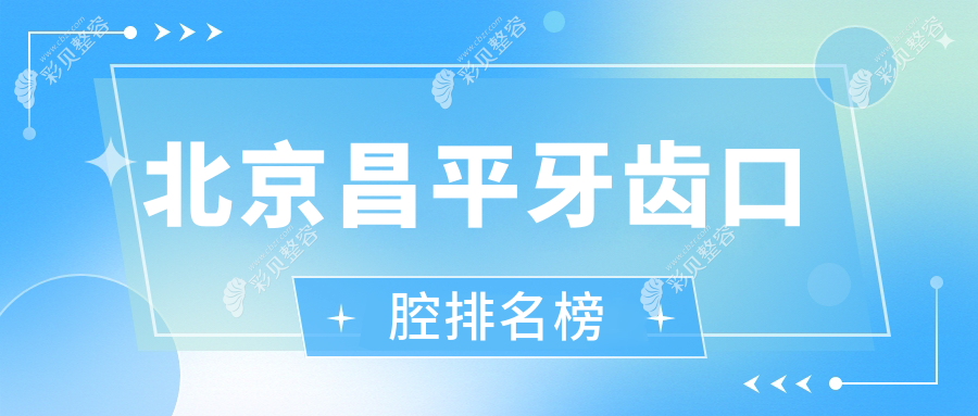北京昌平区牙齿矫正医院排名推荐：牙适乐、皓瀚等十家口腔门诊大比拼