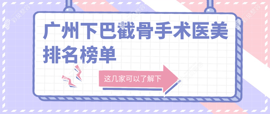 广州下巴截骨手术前10医美机构推荐，附详细价格表及医院地址导航