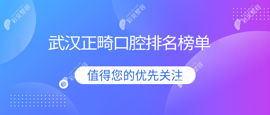 武汉正畸口碑医院TOP10揭晓，专业矫正牙齿，正畸优惠价仅需3000元起！