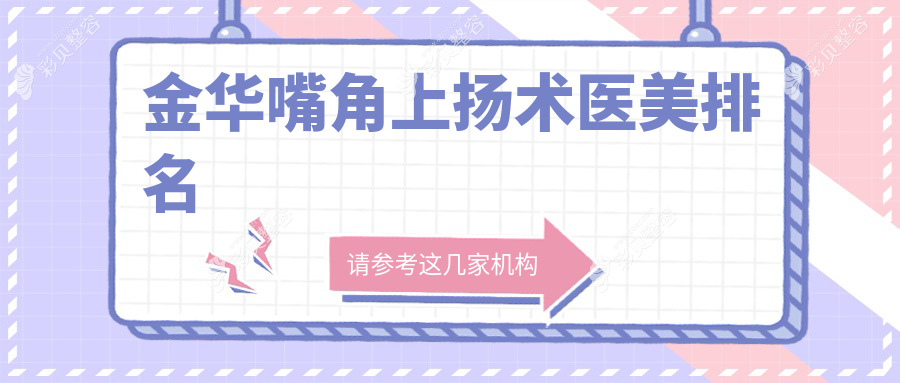 浙江金华嘴角上扬术医美医院排名出炉：永康芭莎、美莲辰等十强推荐
